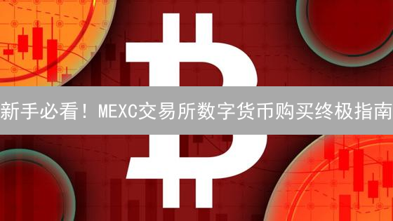 新手必看！MEXC交易所数字货币购买终极指南