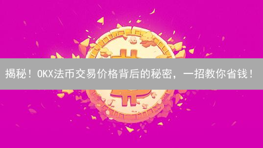 揭秘！OKX法币交易价格背后的秘密，一招教你省钱！