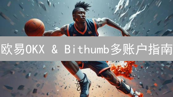 欧易OKX & Bithumb多账户指南：速通秘籍，躺赚翻倍！